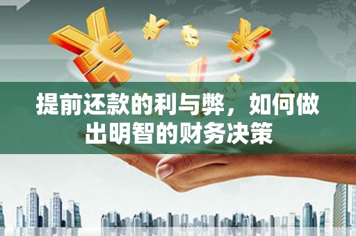 安仁提前还款的利与弊，如何做出明智的财务决策