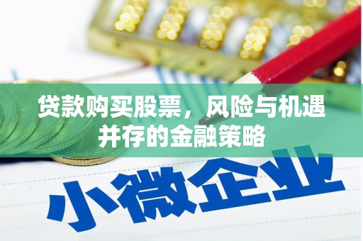 安仁贷款购买股票，风险与机遇并存的金融策略
