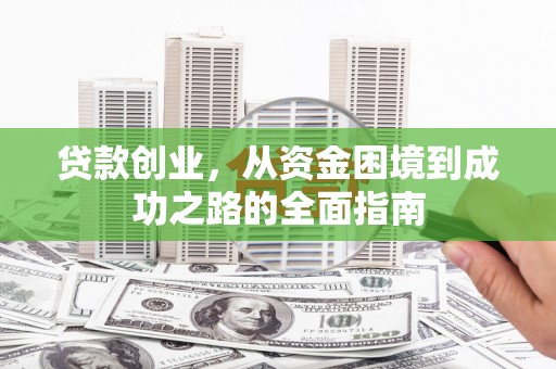 安仁贷款创业，从资金困境到成功之路的全面指南