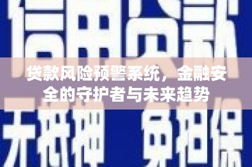 安仁贷款风险预警系统，金融安全的守护者与未来趋势
