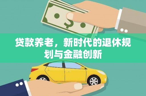 安仁贷款养老，新时代的退休规划与金融创新