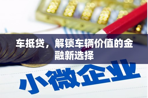 安仁车抵贷，解锁车辆价值的金融新选择