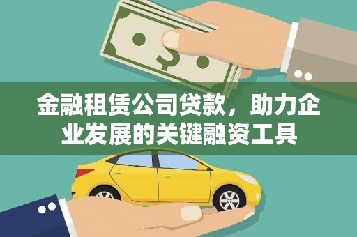 安仁金融租赁公司贷款，助力企业发展的关键融资工具