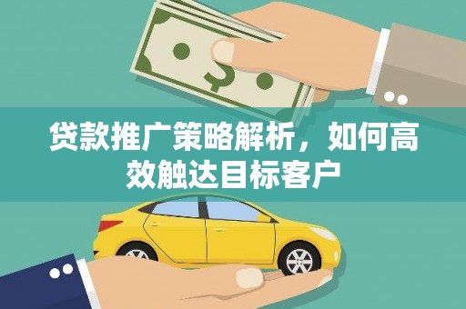 安仁贷款推广策略解析，如何高效触达目标客户