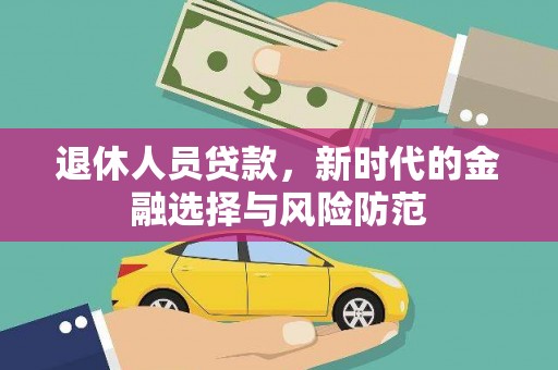 安仁退休人员贷款，新时代的金融选择与风险防范