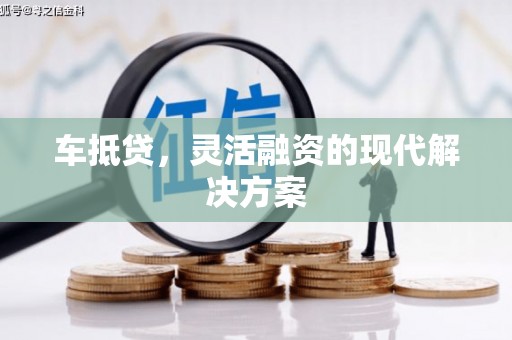 安仁车抵贷，灵活融资的现代解决方案