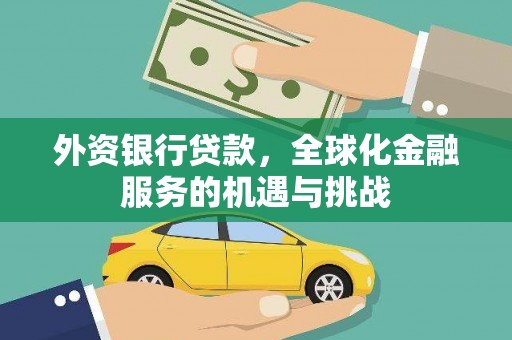 安仁外资银行贷款，全球化金融服务的机遇与挑战