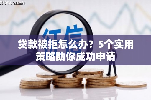 安仁贷款被拒怎么办？5个实用策略助你成功申请