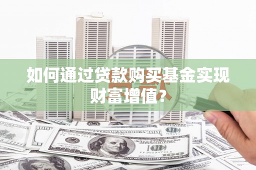安仁如何通过贷款购买基金实现财富增值？