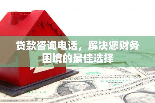 安仁贷款咨询电话，解决您财务困境的最佳选择
