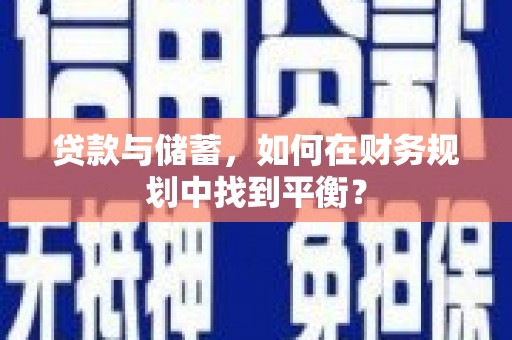 安仁贷款与储蓄，如何在财务规划中找到平衡？