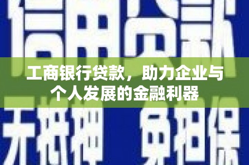 安仁工商银行贷款，助力企业与个人发展的金融利器
