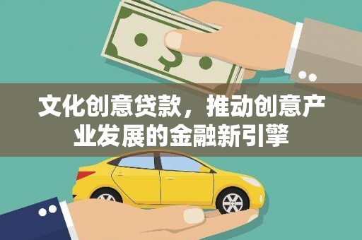 安仁文化创意贷款，推动创意产业发展的金融新引擎