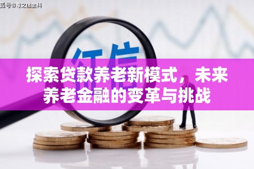 安仁探索贷款养老新模式，未来养老金融的变革与挑战