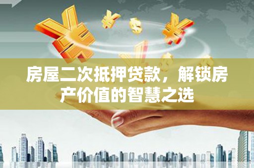 安仁房屋二次抵押贷款，解锁房产价值的智慧之选