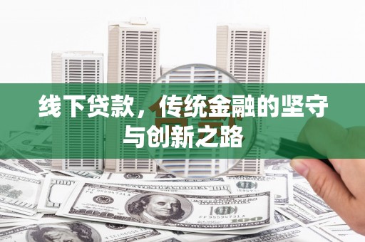 安仁线下贷款，传统金融的坚守与创新之路