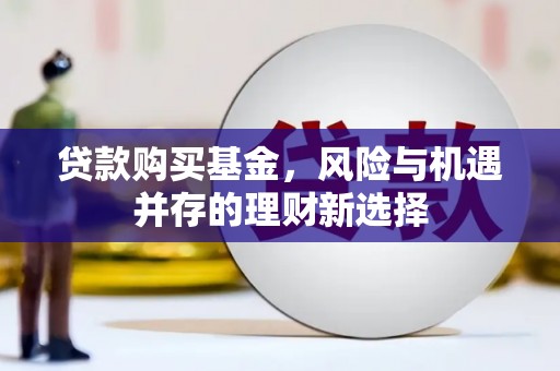安仁贷款购买基金，风险与机遇并存的理财新选择