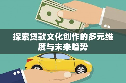 安仁探索贷款文化创作的多元维度与未来趋势