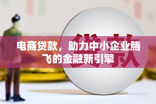安仁电商贷款，助力中小企业腾飞的金融新引擎