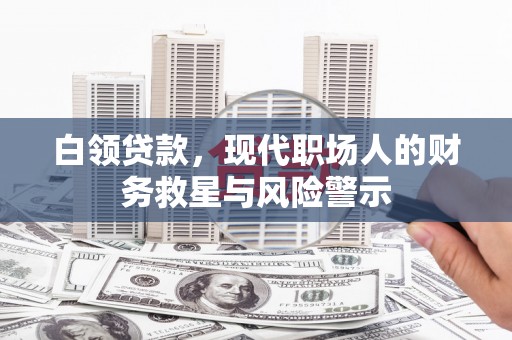 安仁白领贷款，现代职场人的财务救星与风险警示