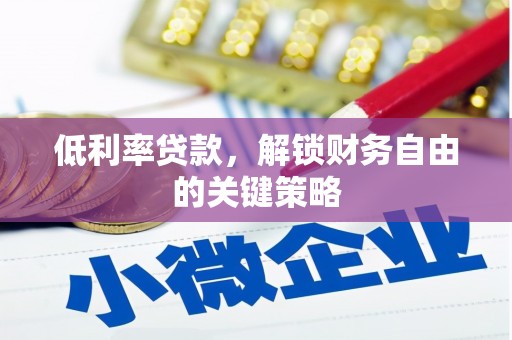 安仁低利率贷款，解锁财务自由的关键策略