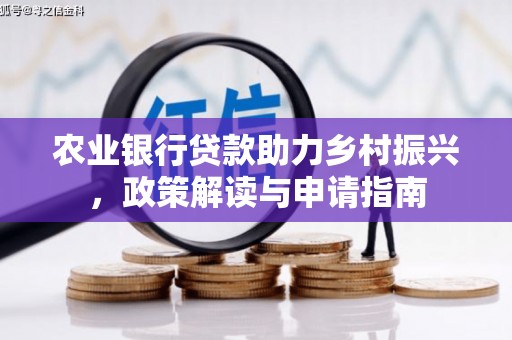 安仁农业银行贷款助力乡村振兴，政策解读与申请指南