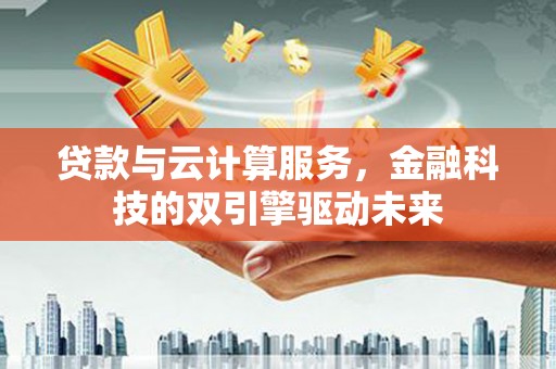 安仁贷款与云计算服务，金融科技的双引擎驱动未来