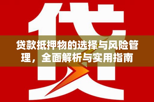 安仁贷款抵押物的选择与风险管理，全面解析与实用指南