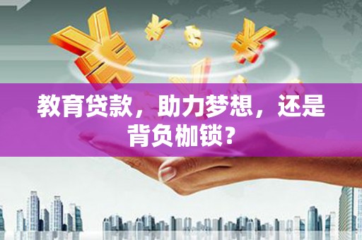 安仁教育贷款，助力梦想，还是背负枷锁？