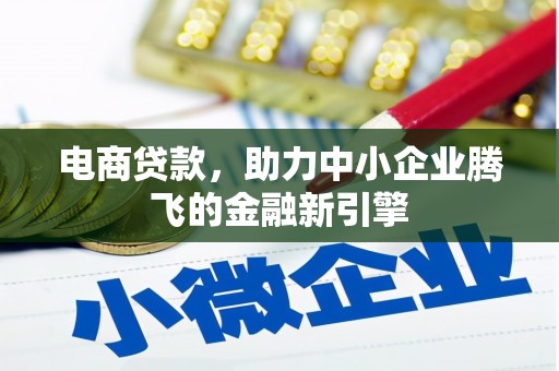 安仁电商贷款，助力中小企业腾飞的金融新引擎