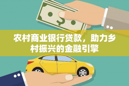 安仁农村商业银行贷款，助力乡村振兴的金融引擎