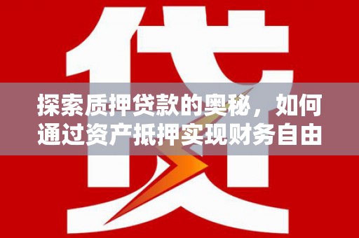 安仁探索质押贷款的奥秘，如何通过资产抵押实现财务自由