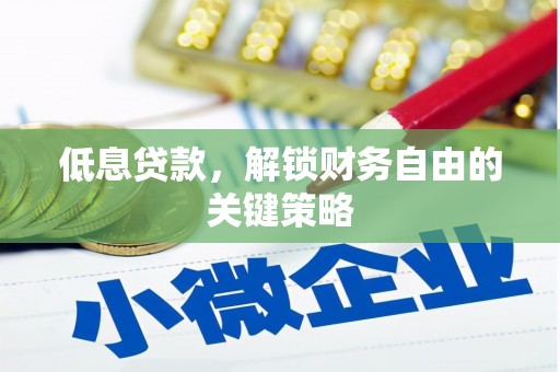 安仁低息贷款，解锁财务自由的关键策略