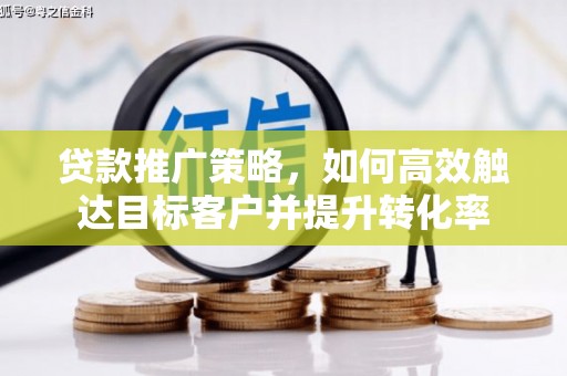 安仁贷款推广策略，如何高效触达目标客户并提升转化率