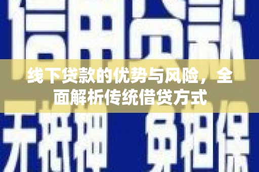 安仁线下贷款的优势与风险，全面解析传统借贷方式