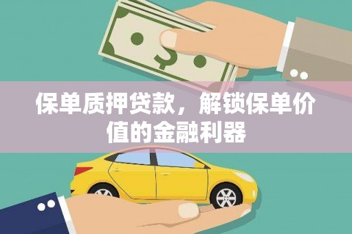 安仁保单质押贷款，解锁保单价值的金融利器