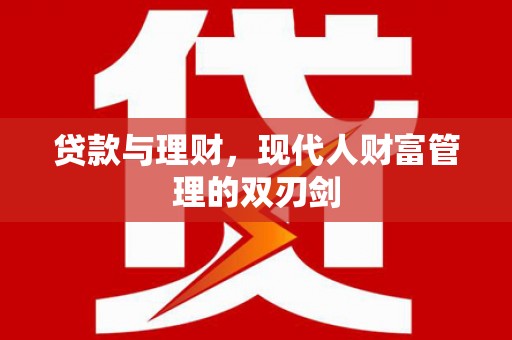 安仁贷款与理财，现代人财富管理的双刃剑