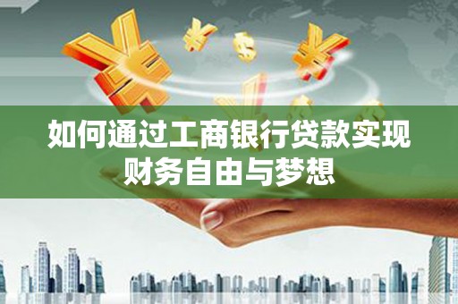 安仁如何通过工商银行贷款实现财务自由与梦想