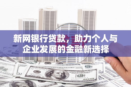 安仁新网银行贷款，助力个人与企业发展的金融新选择