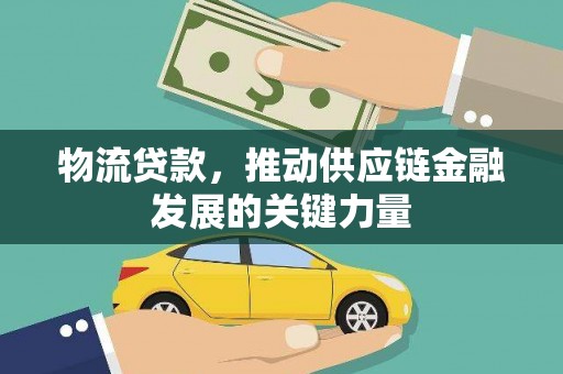 安仁物流贷款，推动供应链金融发展的关键力量