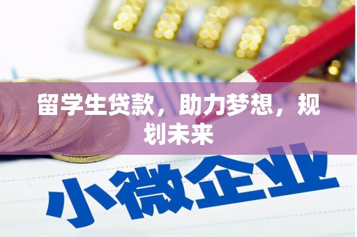 安仁留学生贷款，助力梦想，规划未来