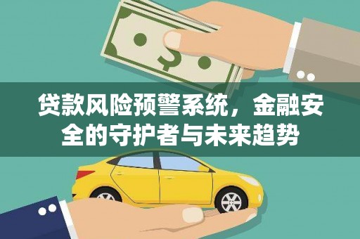 安仁贷款风险预警系统，金融安全的守护者与未来趋势