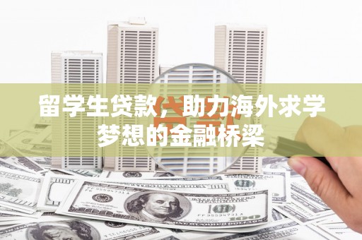 安仁留学生贷款，助力海外求学梦想的金融桥梁