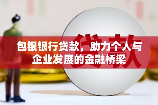 安仁包银银行贷款，助力个人与企业发展的金融桥梁