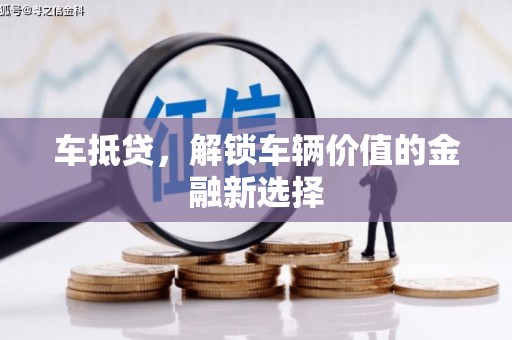 安仁车抵贷，解锁车辆价值的金融新选择