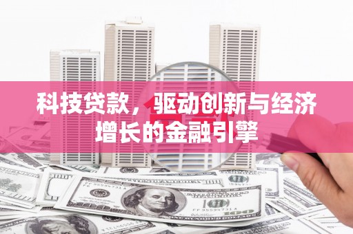 安仁科技贷款，驱动创新与经济增长的金融引擎