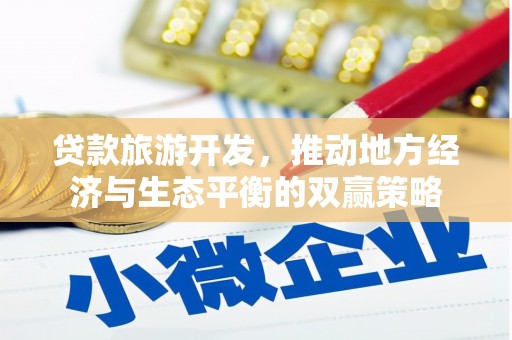 安仁贷款旅游开发，推动地方经济与生态平衡的双赢策略