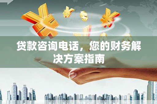 安仁贷款咨询电话，您的财务解决方案指南