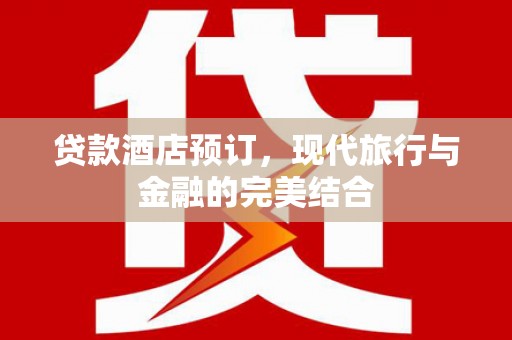 安仁贷款酒店预订，现代旅行与金融的完美结合
