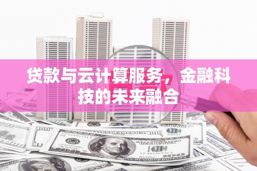 安仁贷款与云计算服务，金融科技的未来融合